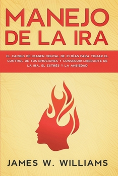 Paperback Manejo de la ira: El cambio de imagen mental de 21 días para tomar el control de tus emociones y conseguir liberarte de la ira, el estré [Spanish] Book