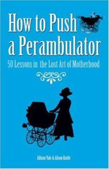 Hardcover How to Push a Perambulator: 50 Lessons in the Lost Art of Being a Mother Book