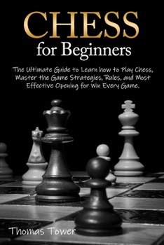 Paperback Chess for Beginners: The Ultimate Guide to Learn How to Play Chess, Master the Game Strategies, Rules, and Most Effective Opening for Win Every Game. Book