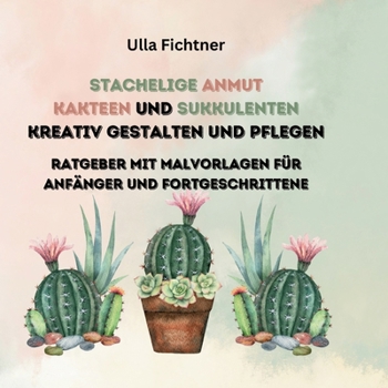 Paperback Stachelige Schönheiten- Kakteen und Sukkulenten kreativ gestalten und pflegen: Ratgeber mit Malvorlagen für Anfänger und Fortgeschrittene [German] Book