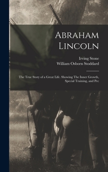 Hardcover Abraham Lincoln: The True Story of a Great Life. Showing The Inner Growth, Special Training, and Pec Book
