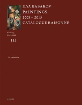 Ilya Kabakov: Catalogue Raisonne: Paintings 2008-2013
