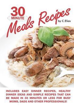 Paperback 30 Minute Meals Recipes Includes Easy Dinner Recipes, Healthy Dinner Ideas and Simple Recipes That Can Be Made in 30 Minutes or Less for Busy Moms, Da Book