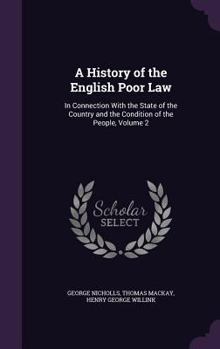 A History of the English Poor Law: In Connexion with the Legislation and Other Circumstances Affecting the Condition of the People; Volume 2