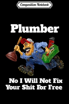 Composition Notebook: I Will Not Fix Your Shit For Free Occupation Plumber Funny  Journal/Notebook Blank Lined Ruled 6x9 100 Pages