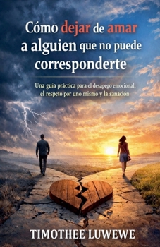 Cómo dejar de amar a alguien que no puede corresponderte (Amor Y Rupturas) (Spanish Edition)