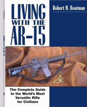 Paperback Living with the AR-15: The Complete Guide to the World's Most Versatile Rifle for Civilians Book