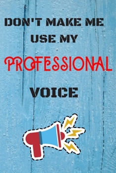 Paperback DON'T MAKE ME USE MY Professional VOICE, Funny Professional Notebook Gift: lined Notebook / Journal Gift, 110 Pages, 6x9, Soft Cover, Matte Finish Book