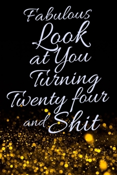 Fabulous Look at You Turning Twenty Four and Shit: Funny 24th Birthday Sarcastic Gag Gift. Glamorous Joke Notebook Present & Sketchbook Diary Keepsake. Young in heart