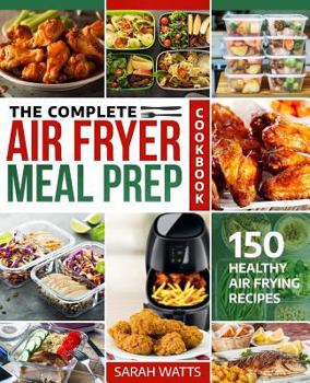 Paperback The Complete Air Fryer Meal Prep Cookbook: 150 Healthy Air Frying Recipes Book