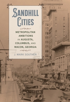 Hardcover Sandhill Cities: Metropolitan Ambitions in Augusta, Columbus, and Macon, Georgia Book