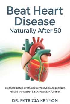 Paperback Beat Heart Disease Naturally After 50: Evidence-Based Strategies to Improve Blood Pressure, Reduce Cholesterol & Enhance Heart Function Book
