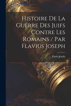 Paperback Histoire De La Guerre Des Juifs Contre Les Romains / Par Flavius Joseph [French] Book