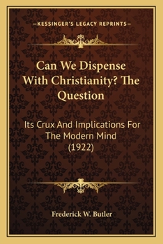 Can We Dispense with Christianity?: The Question: Its Crux and Implications for the Modern Mind
