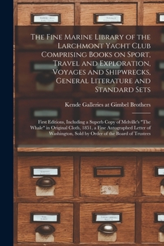 The Fine Marine Library of the Larchmont Yacht Club Comprising Books on Sport, Travel and Exploration, Voyages and Shipwrecks, General Literature and ... Melville's The Whale in Original Cloth, ...