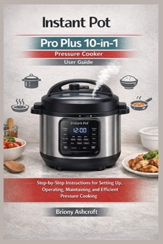 Paperback Instant Pot Pro Plus 10-in-1 Pressure Cooker User Guide: Step-by-Step Instructions for Setting up, Operating, Maintaining and Efficient Pressure Cooki Book