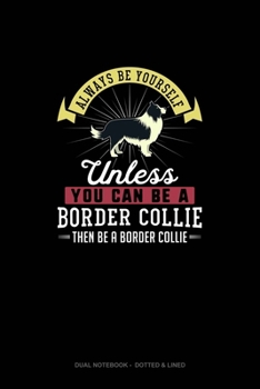 Paperback Always Be Yourself Unless You Can Be A Border Collie Then Be A Border Collie: Dual Notebook - Dotted & Lined Book