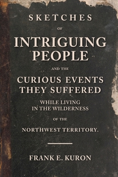 Paperback Sketches of Intriguing People: and the Curious Events They Suffered While Living in the Wilderness of the Northwest Territory. Book