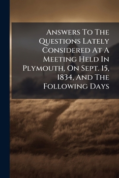 Answers To The Questions Lately Considered At A Meeting Held In Plymouth, On Sept. 15, 1834, And The Following Days: Chiefly Compiled From Notes Taken At The Meeting
