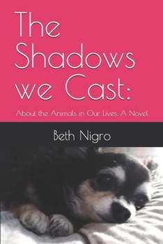 The Shadows we Cast:: About the Animals in Our Lives, A Novel