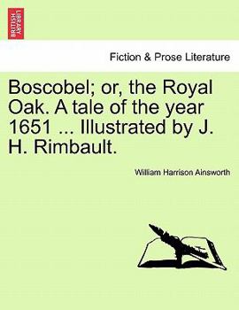 Paperback Boscobel; Or, the Royal Oak. a Tale of the Year 1651 ... Illustrated by J. H. Rimbault. Book
