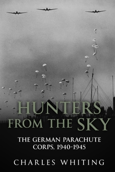 Hunters From the Sky: The German Parachute Corps, 1940-1945 (The Third Reich’s Shadow Forces)