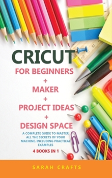 Hardcover Cricut: 4 BOOKS IN 1: FOR BEGINNERS + MAKER + PROJECT IDEAS + DESIGN SPACE: A Complete Guide to Master all the Secrets of Your Machine. Including Practical Examples Book