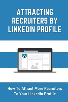 Paperback Attracting Recruiters By LinkedIn Profile: How To Attract More Recruiters To Your LinkedIn Profile: Create A Featured Profile On Linkedin Book