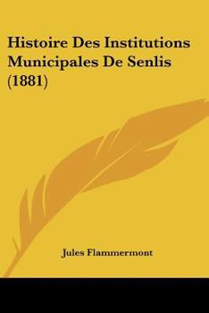 Paperback Histoire Des Institutions Municipales De Senlis (1881) [French] Book