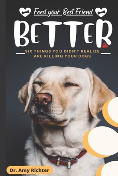 Paperback Feed Your Best Friend Better: Six Things You Didn't Realize Are Killing Your Dogs Book