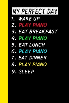 Paperback My Perfect Day Wake Up Play Piano Eat Breakfast Play Piano Eat Lunch Play Piano Eat Dinner Play Piano Sleep: My Perfect Day Is A Funny Cool Notebook O Book