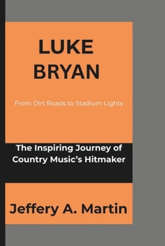 Paperback Luke Bryan: From Dirt Roads to Stadium Lights: The Inspiring Journey of Country Music's Hitmaker Book