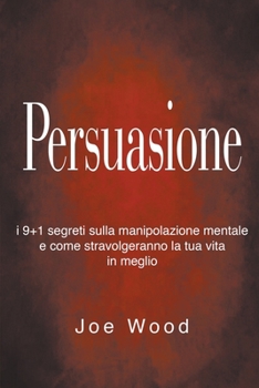 Paperback Persuasione: I 9+1 segreti sulla manipolazione mentale e come stravolgeranno la tua vita in meglio [Italian] Book
