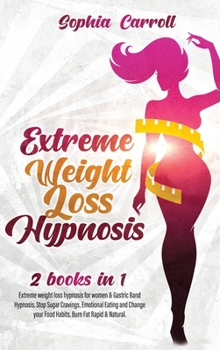 Hardcover Extreme Weight Loss Hypnosis: 2 books in 1: Extreme weight loss hypnosis for women & Gastric Band Hypnosis. Stop Sugar Cravings, Emotional Eating an Book