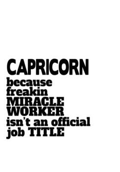 Capricorn Because Freaking Miracle Worker Isn't An Official Job Title: Personal Capricorn Notebook, Journal Gift, Diary, Doodle Gift or Notebook | 6 x 9 Compact Size- 109 Blank Lined Pages