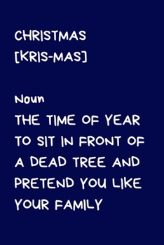 Christmas [Kris-mas] Noun The time of year to sit in front of a dead tree and pretend you like your family: Novelty Christmas Gift for Women, Men: Funny Rude Blue Lined Paperback Notebook / Journal