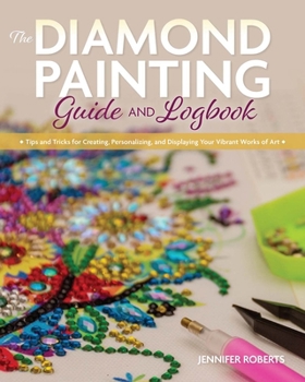 Paperback The Diamond Painting Guide and Logbook: Tips and Tricks for Creating, Personalizing, and Displaying Your Vibrant Works of Art Book
