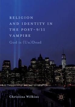 Religion and Identity in the Post-9/11 Vampire: God Is (Un)Dead