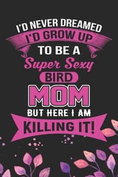Paperback I'd Never Dreamed I'd Grow Up To Be A Super Sexy Bird Mom: Cool Birds Mom Journal Notebook - Birds Lover Gifts Line Journal - Funny Bird Mother Notebo Book
