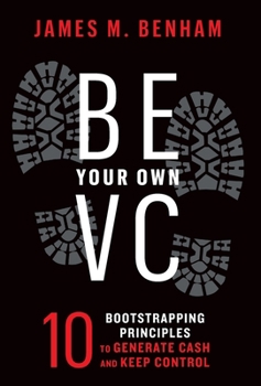 Hardcover Be Your Own VC: 10 Bootstrapping Principles to Generate Cash and Keep Control Book