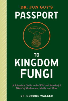 Paperback Dr. Fun Guy's Passport to Kingdom Fungi: A Scientist's Guide to the Wild and Wonderful World of Mushrooms, Molds, and More Book