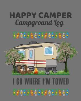 Paperback Happy Camper, I Go Where I'm Towed Campground Log: 8 x 10 RV Campground Record Book With 50 Pages To Record Campsite Details for your 5th Wheel Traile Book