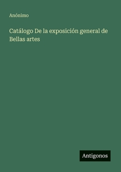 Catálogo De la exposición general de Bellas artes (Spanish Edition)