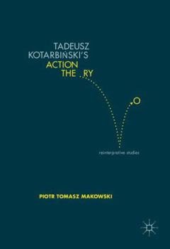 Hardcover Tadeusz Kotarbiński's Action Theory: Reinterpretive Studies Book