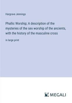 Paperback Phallic Worship; A description of the mysteries of the sex worship of the ancients, with the history of the masculine cross: in large print Book