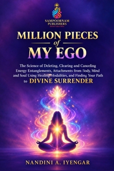 Million Pieces of My Ego: The Science of Deleting, Clearing and Canceling Energy Entanglements, Attachments from Body, Mind and Soul Using Healing Modalities, and Finding Your Path to Divine Surrender