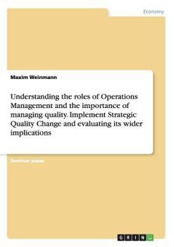 Paperback Understanding the roles of Operations Management and the importance of managing quality. Implement Strategic Quality Change and evaluating its wider i Book