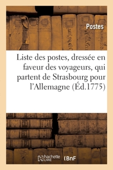 Paperback Liste Des Postes Principales, En Faveur Des Voyageurs, Qui Partent de Strasbourg Pour l'Allemagne: La Hollande Et La Suisse. Tarif Sur La Reduction de [French] Book