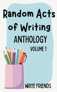 Random Acts of Writing: Anthology - Volume 1