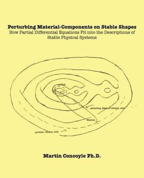 Paperback Perturbing Material-Components on Stable Shapes: How Partial Differential Equations Fit into the Descriptions of Stable Physical Systems Book